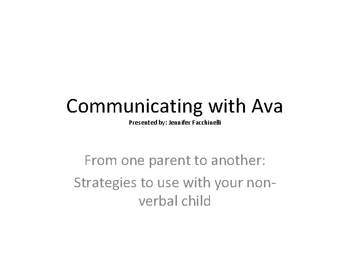 Communicating with Ava Presented by: Jennifer Facchinelli From one parent to another: Strategies to