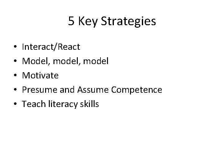 5 Key Strategies • • • Interact/React Model, model Motivate Presume and Assume Competence