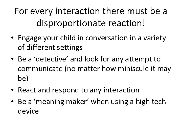 For every interaction there must be a disproportionate reaction! • Engage your child in