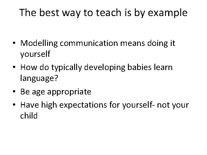 The best way to teach is by example • Modelling communication means doing it