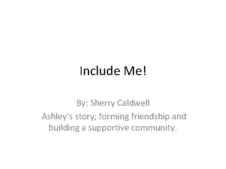Include Me! By: Sherry Caldwell Ashley’s story; forming friendship and building a supportive community.