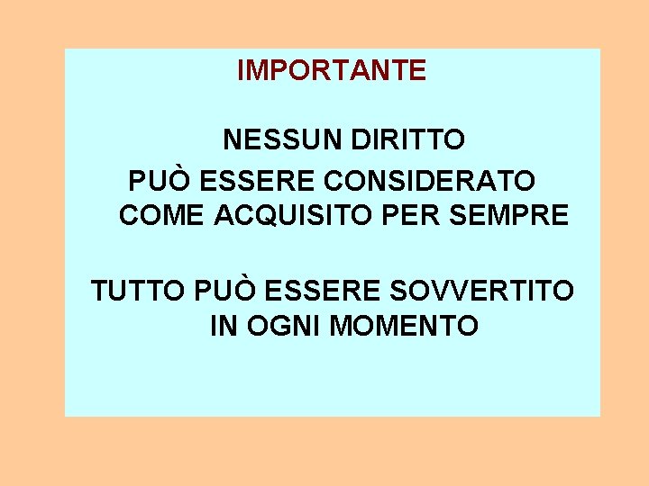 IMPORTANTE NESSUN DIRITTO PUÒ ESSERE CONSIDERATO COME ACQUISITO PER SEMPRE TUTTO PUÒ ESSERE SOVVERTITO