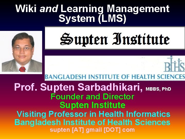 Wiki and Learning Management System (LMS) Prof. Supten Sarbadhikari, MBBS, Ph. D Founder and