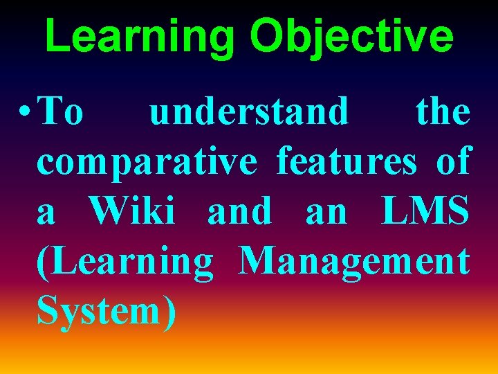 Learning Objective • To understand the comparative features of a Wiki and an LMS