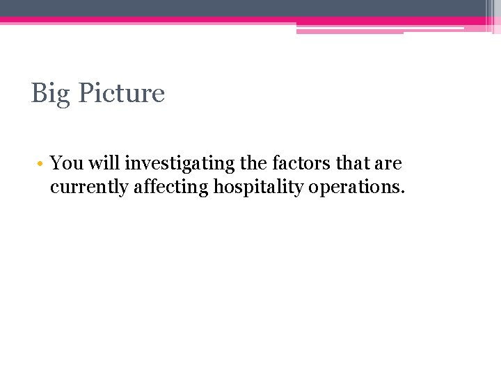 Big Picture • You will investigating the factors that are currently affecting hospitality operations. Big Picture • You will investigating the factors that are currently affecting hospitality operations.