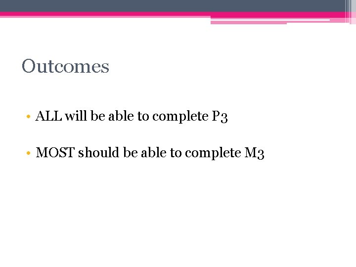Outcomes • ALL will be able to complete P 3 • MOST should be Outcomes • ALL will be able to complete P 3 • MOST should be
