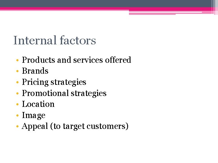 Internal factors • • Products and services offered Brands Pricing strategies Promotional strategies Location Internal factors • • Products and services offered Brands Pricing strategies Promotional strategies Location