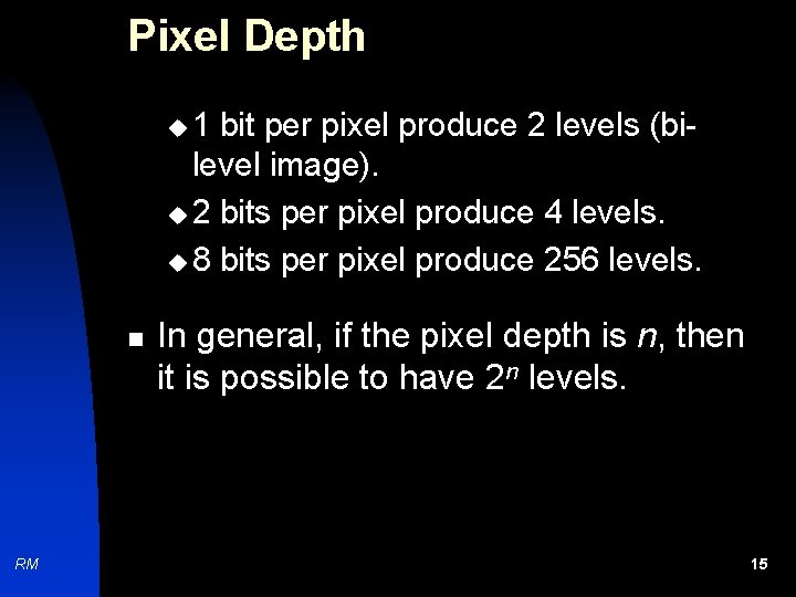 Pixel Depth u 1 bit per pixel produce 2 levels (bilevel image). u 2