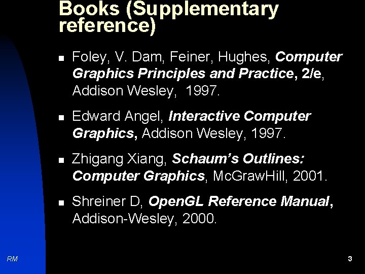 Books (Supplementary reference) n n RM Foley, V. Dam, Feiner, Hughes, Computer Graphics Principles
