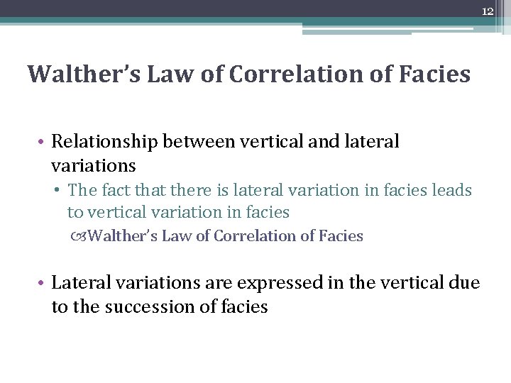12 Walther’s Law of Correlation of Facies • Relationship between vertical and lateral variations 12 Walther’s Law of Correlation of Facies • Relationship between vertical and lateral variations
