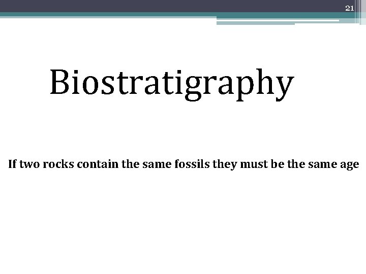 21 Biostratigraphy If two rocks contain the same fossils they must be the same 21 Biostratigraphy If two rocks contain the same fossils they must be the same