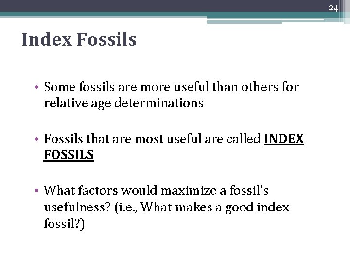 24 Index Fossils • Some fossils are more useful than others for relative age 24 Index Fossils • Some fossils are more useful than others for relative age