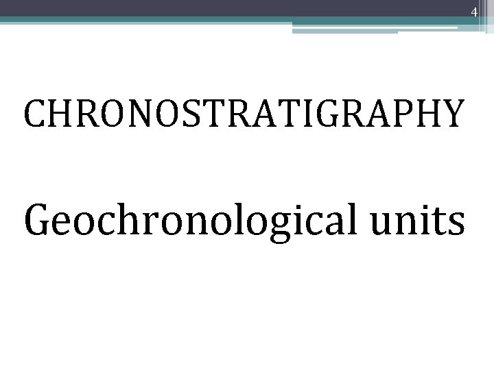 4 CHRONOSTRATIGRAPHY Geochronological units 4 CHRONOSTRATIGRAPHY Geochronological units