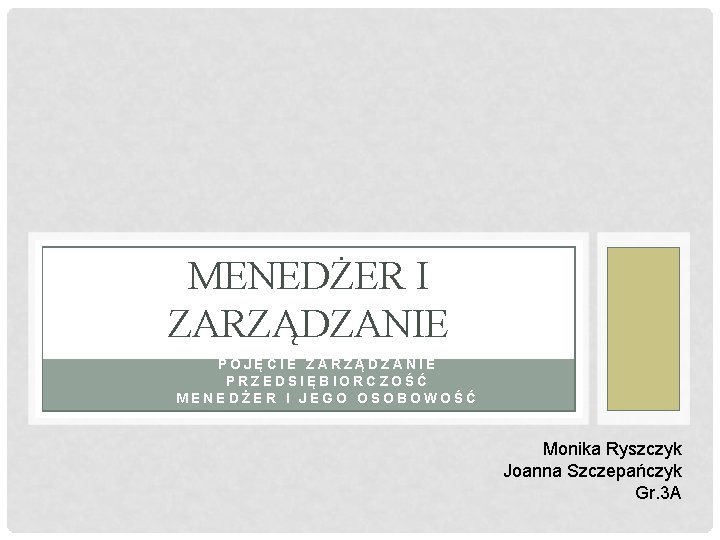 MENEDŻER I ZARZĄDZANIE 3. 1. POJĘCIE ZARZĄDZANIE 2. PRZEDSIĘBIORCZOŚĆ MENEDŻER I JEGO OSOBOWOŚĆ Monika