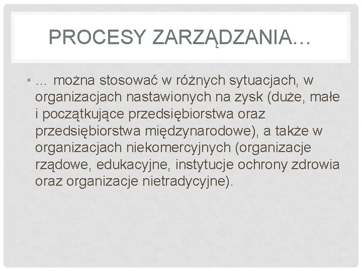 PROCESY ZARZĄDZANIA… • … można stosować w różnych sytuacjach, w organizacjach nastawionych na zysk