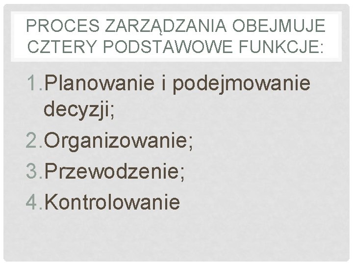 PROCES ZARZĄDZANIA OBEJMUJE CZTERY PODSTAWOWE FUNKCJE: 1. Planowanie i podejmowanie decyzji; 2. Organizowanie; 3.
