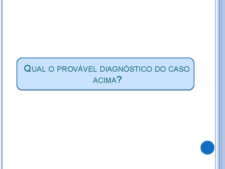 QUAL O PROVÁVEL DIAGNÓSTICO DO CASO ACIMA? 