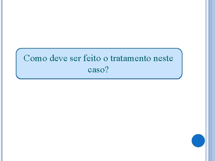 Como deve ser feito o tratamento neste caso? 