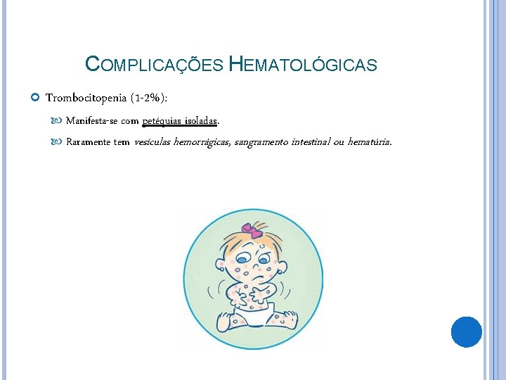 COMPLICAÇÕES HEMATOLÓGICAS Trombocitopenia (1 -2%): Manifesta-se com Raramente tem petéquias isoladas. vesículas hemorrágicas, sangramento