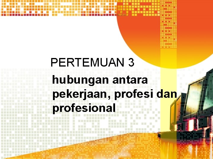 PERTEMUAN 3 hubungan antara pekerjaan, profesi dan profesional 