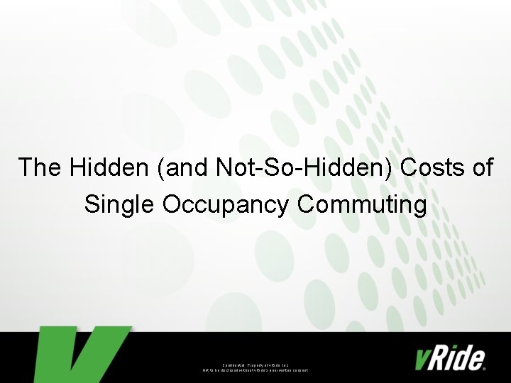 The Hidden (and Not-So-Hidden) Costs of Single Occupancy Commuting Confidential. Property of v. Ride,