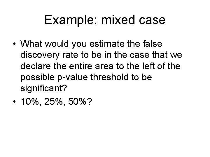 Example: mixed case • What would you estimate the false discovery rate to be