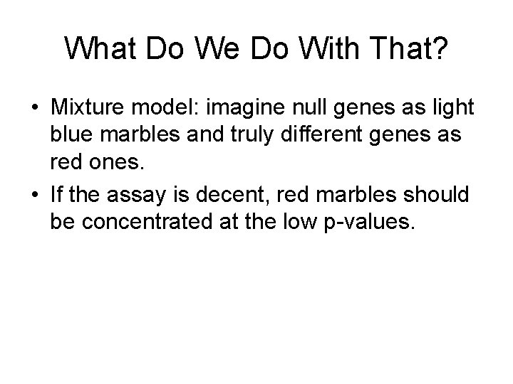 What Do We Do With That? • Mixture model: imagine null genes as light