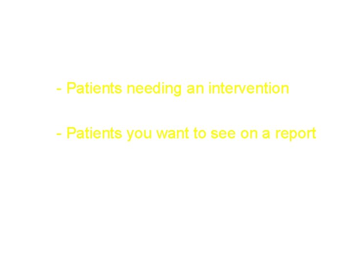 The Cohort (the “Who”) - Patients needing an intervention - Patients you want to