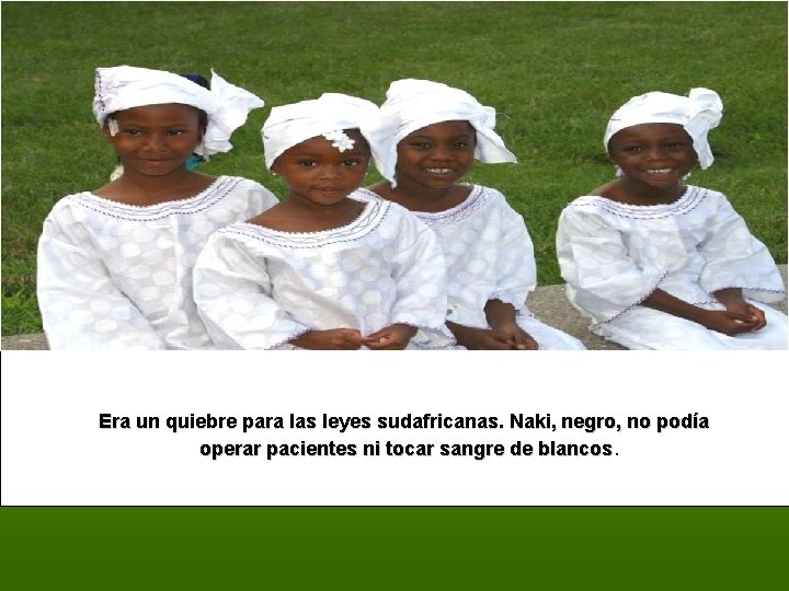  Era un quiebre para las leyes sudafricanas. Naki, negro, no podía operar pacientes