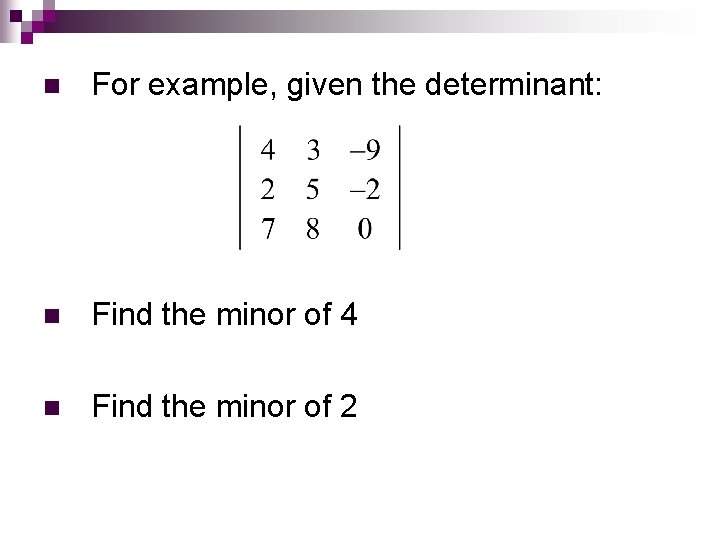 n For example, given the determinant: n Find the minor of 4 n Find