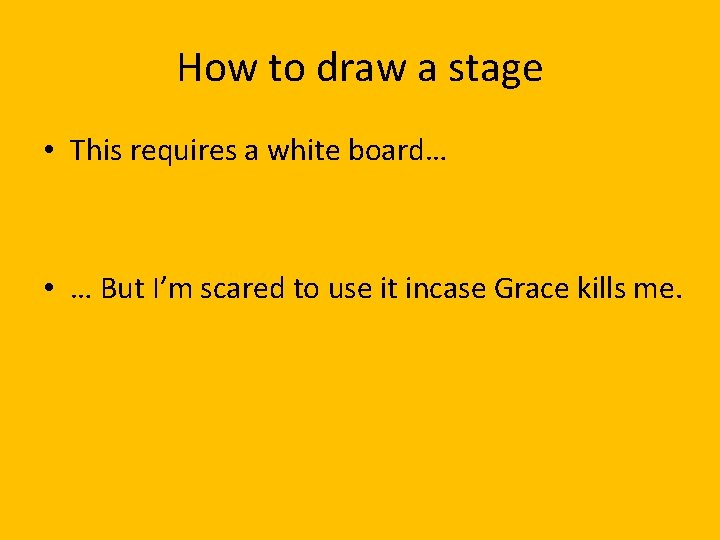 How to draw a stage • This requires a white board… • … But