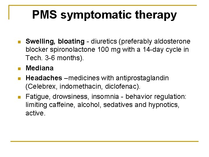 PMS symptomatic therapy n n Swelling, bloating - diuretics (preferably aldosterone blocker spironolactone 100