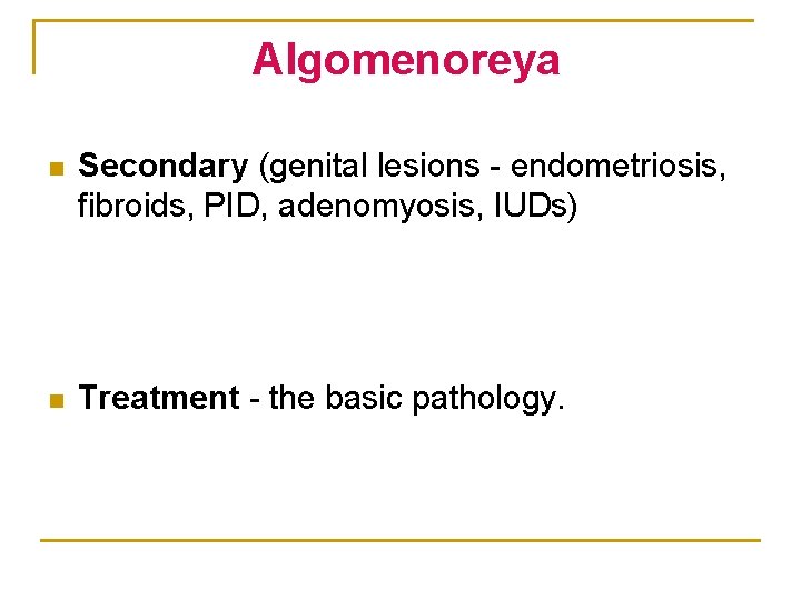  Algomenoreya n Secondary (genital lesions - endometriosis, fibroids, PID, adenomyosis, IUDs) n Treatment