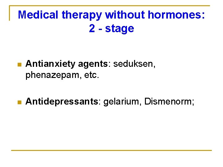 Medical therapy without hormones: 2 - stage n Antianxiety agents: seduksen, phenazepam, etc. n
