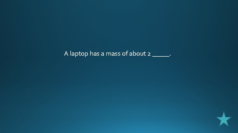 A laptop has a mass of about 2 _____. 