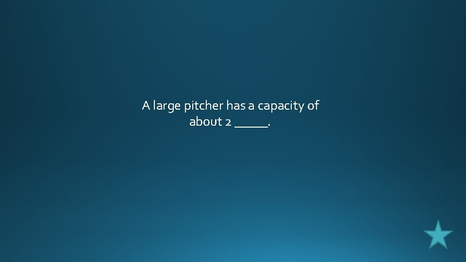 A large pitcher has a capacity of about 2 _____. 
