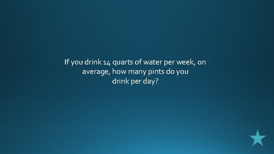 If you drink 14 quarts of water per week, on average, how many pints
