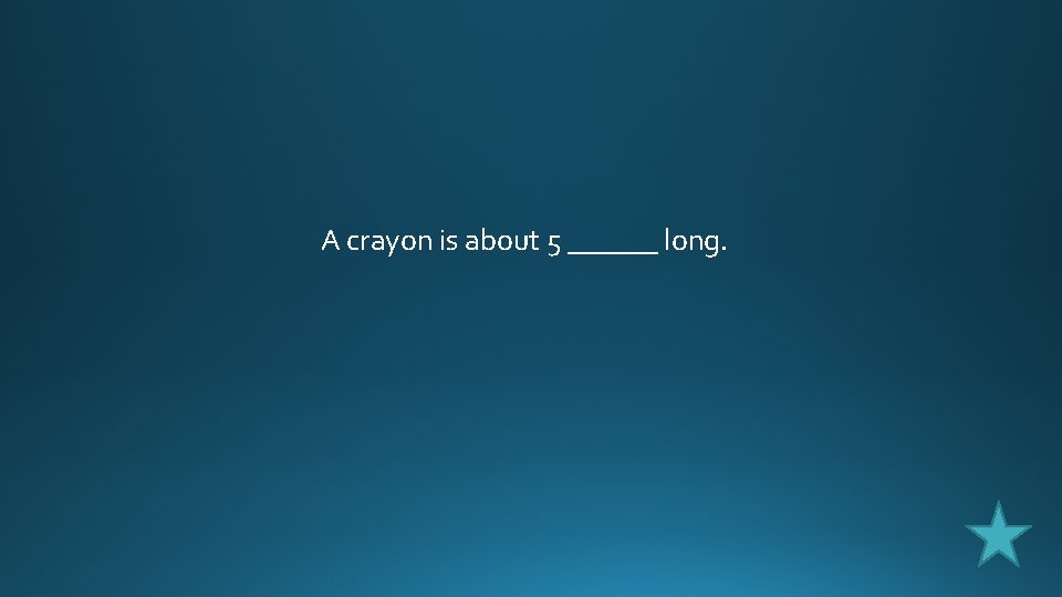 A crayon is about 5 ______ long. 