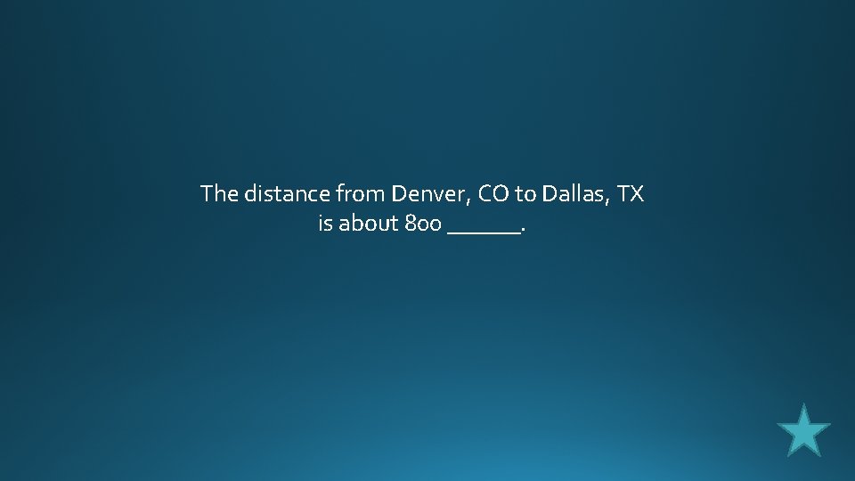 The distance from Denver, CO to Dallas, TX is about 800 ______. 