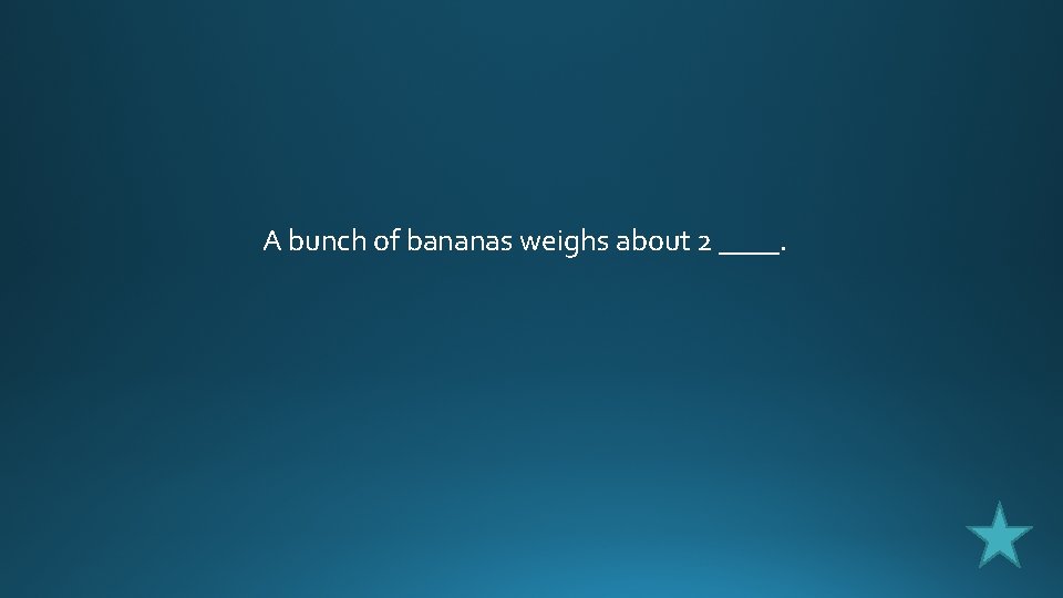 A bunch of bananas weighs about 2 ____. 