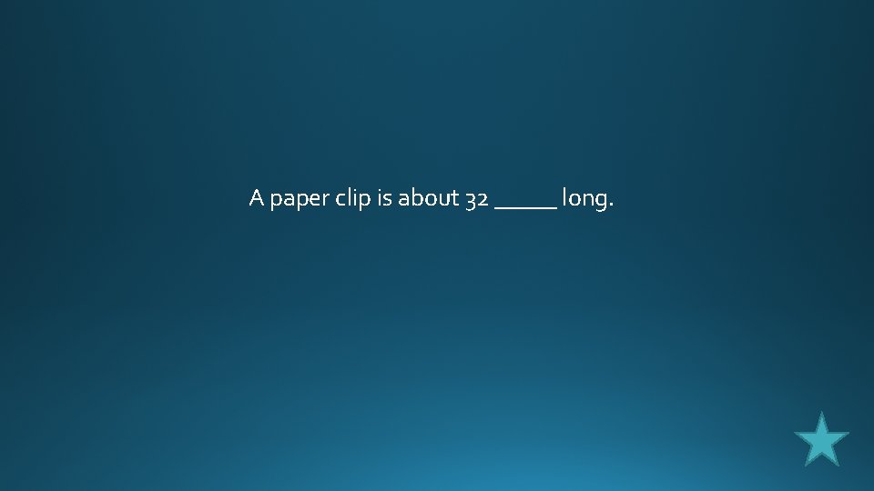 A paper clip is about 32 _____ long. 