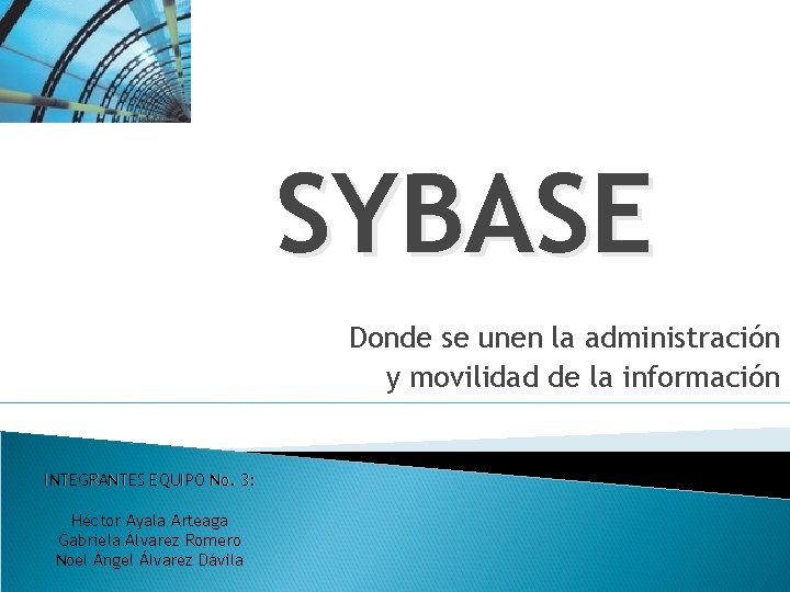 SYBASE Donde se unen la administración y movilidad de la información INTEGRANTES EQUIPO No.