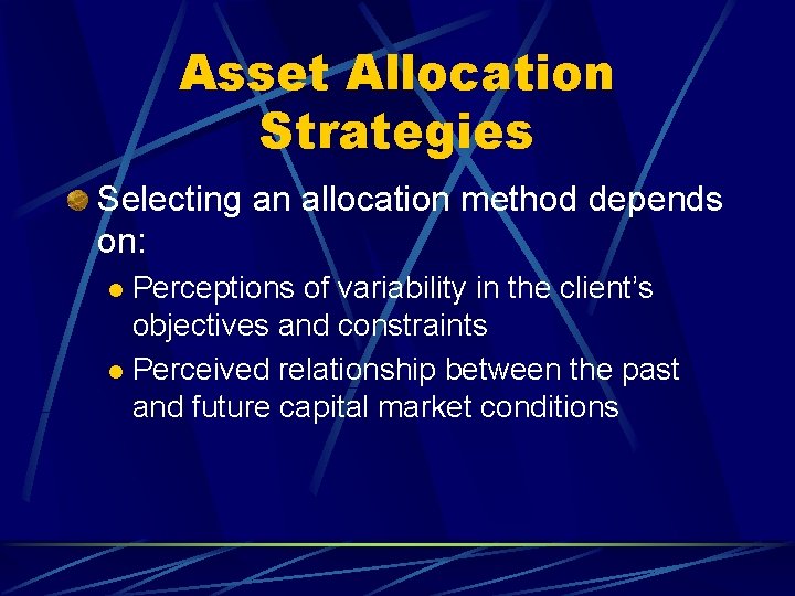 Asset Allocation Strategies Selecting an allocation method depends on: Perceptions of variability in the