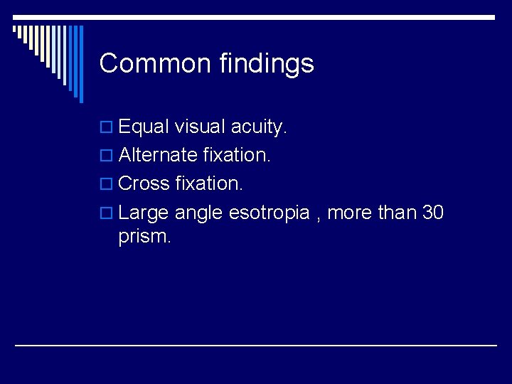 Common findings o Equal visual acuity. o Alternate fixation. o Cross fixation. o Large