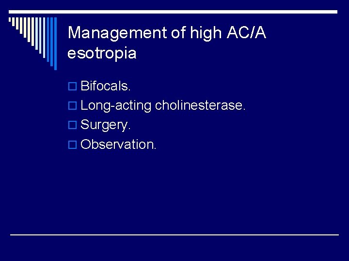 Management of high AC/A esotropia o Bifocals. o Long-acting cholinesterase. o Surgery. o Observation.
