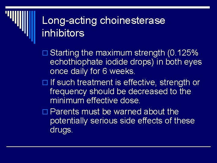 Long-acting choinesterase inhibitors o Starting the maximum strength (0. 125% echothiophate iodide drops) in