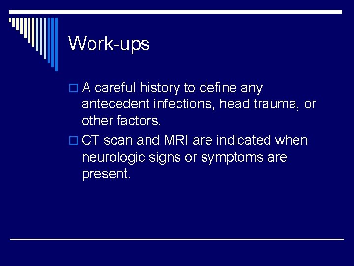Work-ups o A careful history to define any antecedent infections, head trauma, or other