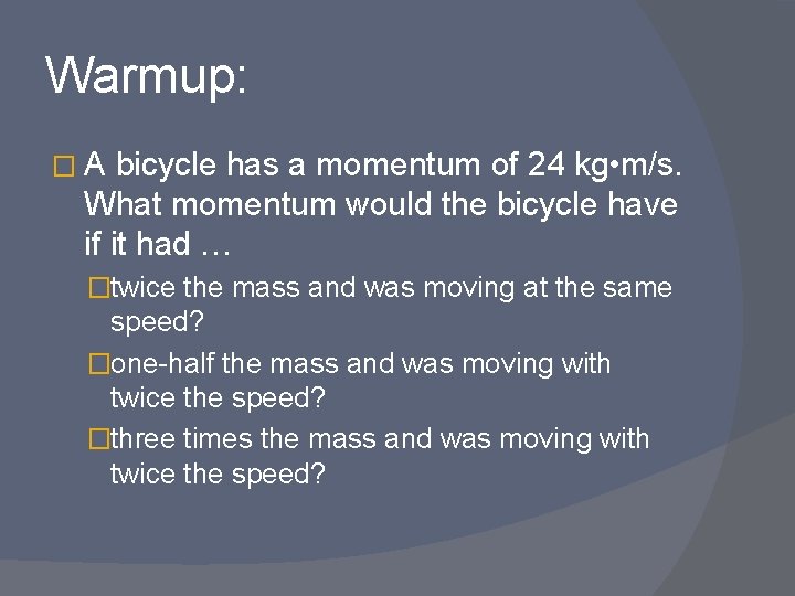 Warmup: � A bicycle has a momentum of 24 kg • m/s. What momentum