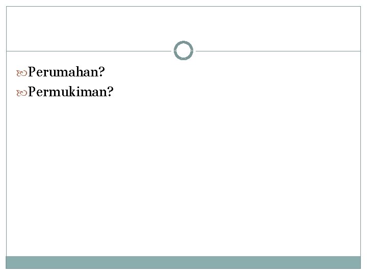  Perumahan? Permukiman? 