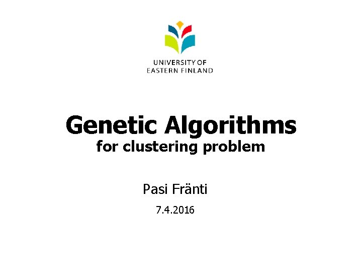 Genetic Algorithms for clustering problem Pasi Fränti 7. 4. 2016 